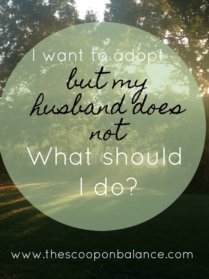 “I Want To Adopt, But My Husband Does Not.  What Can I Do?”