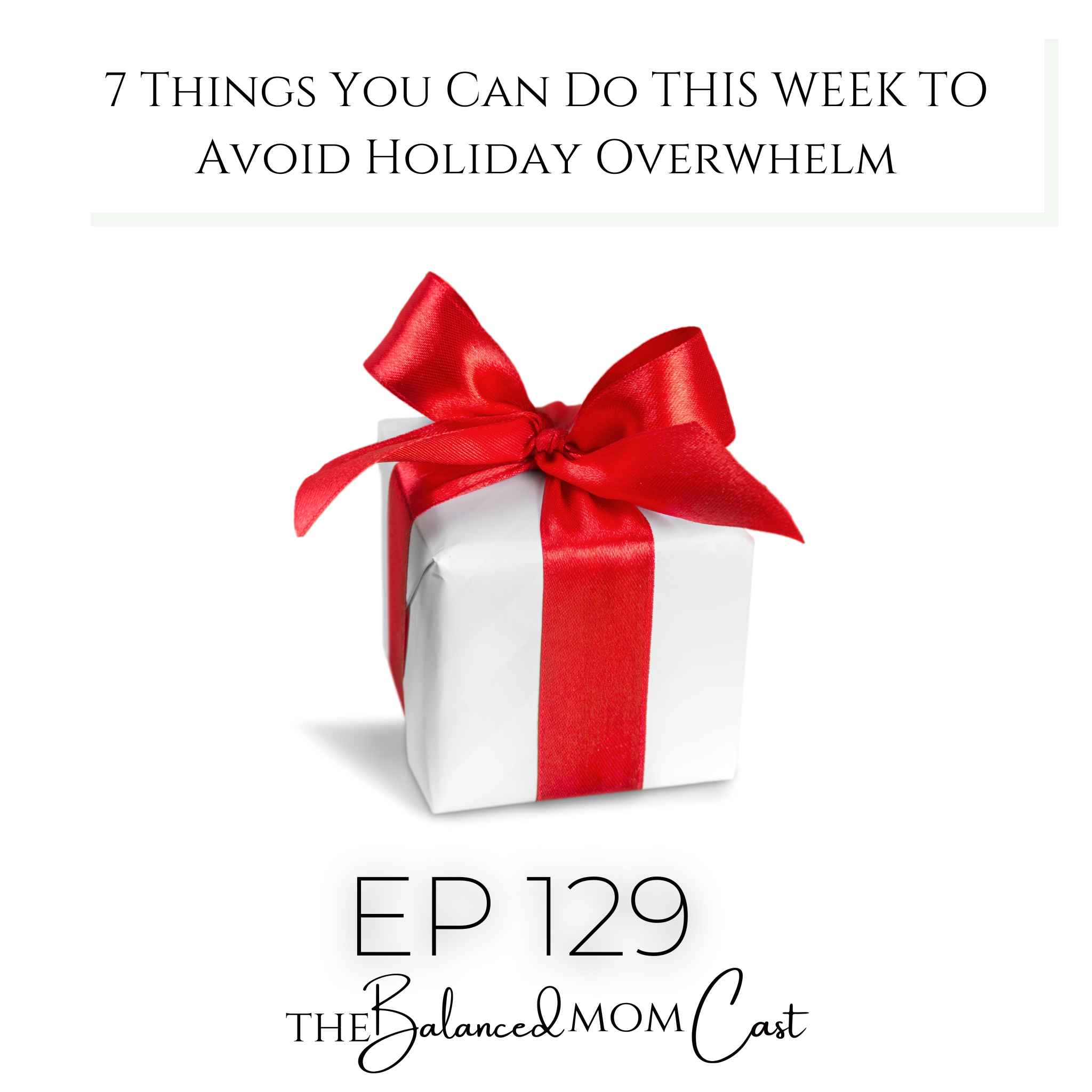 Ep 129: 7 Things You Can Do THIS WEEK to Avoid Holiday Overwhelm