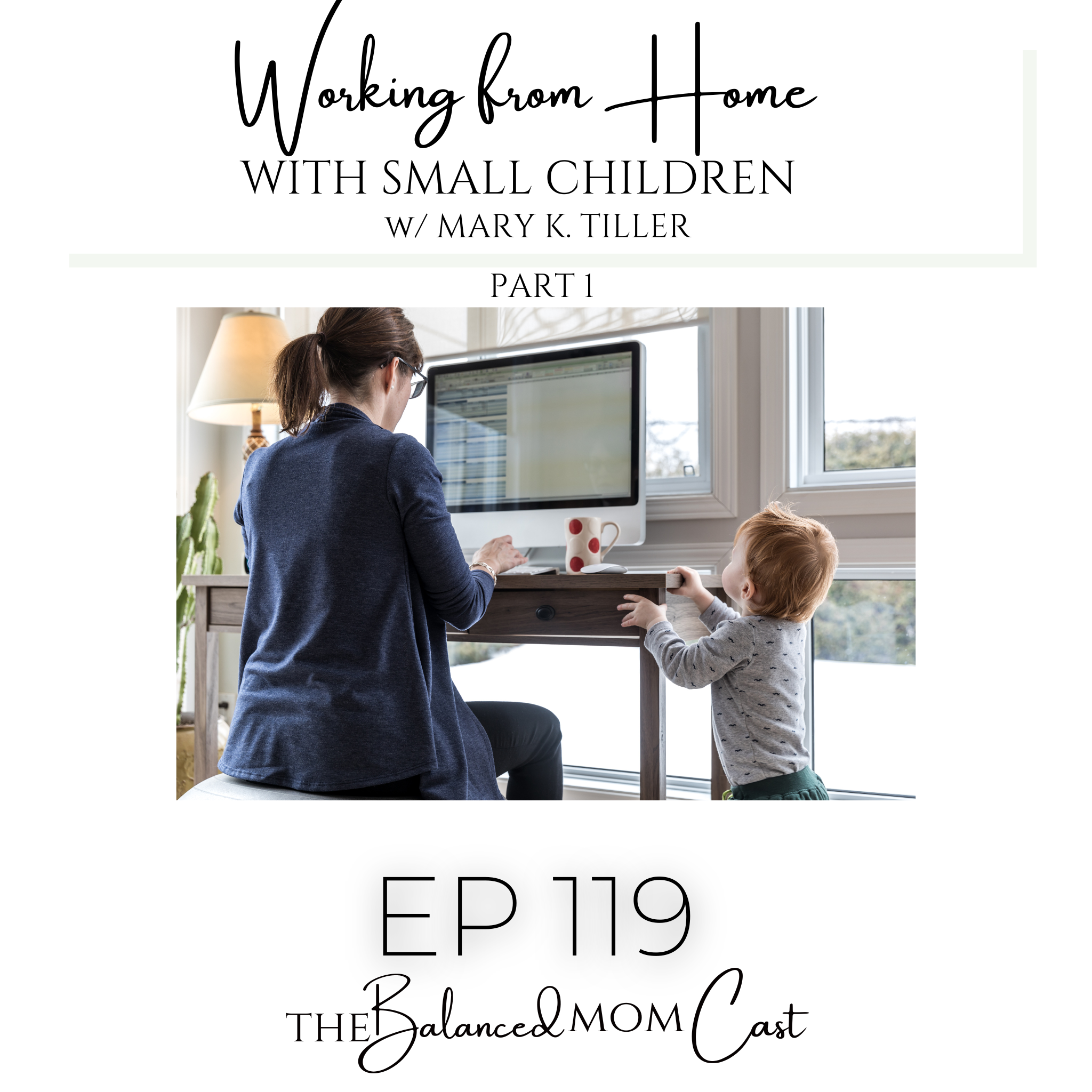 Ep 119: Working From Home With Small Children w/ Mary K. Tiller, Part One