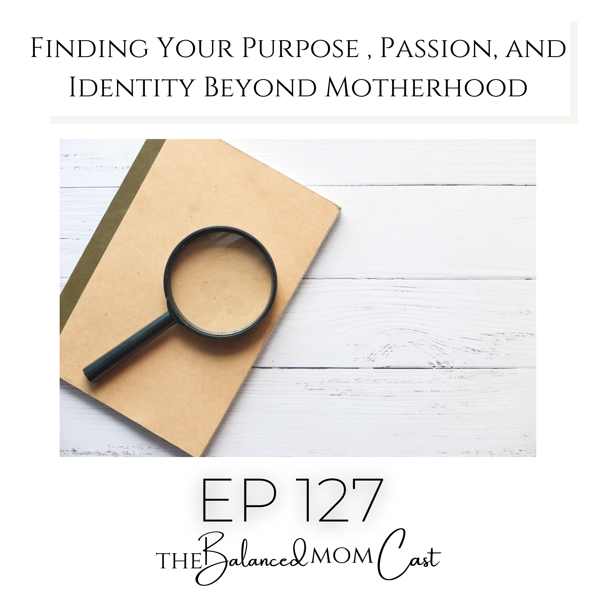 Ep 127: Finding Your Purpose, Passion, and Identity Beyond Motherhood