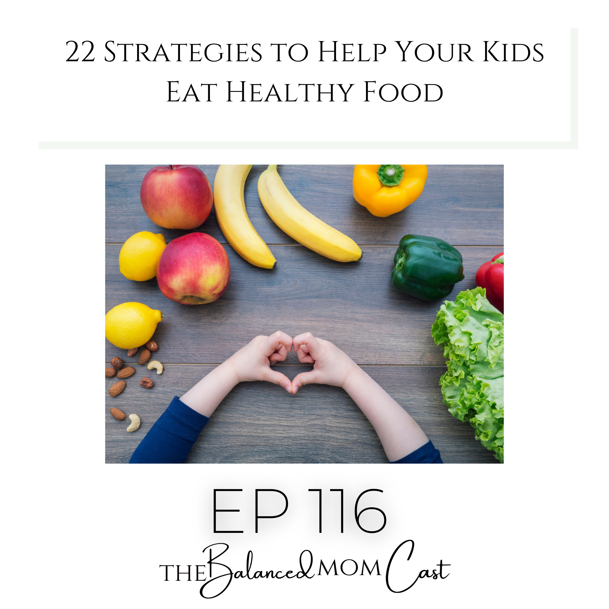 Ep 116: 22 Strategies to Help Your Kids Eat Healthy Food