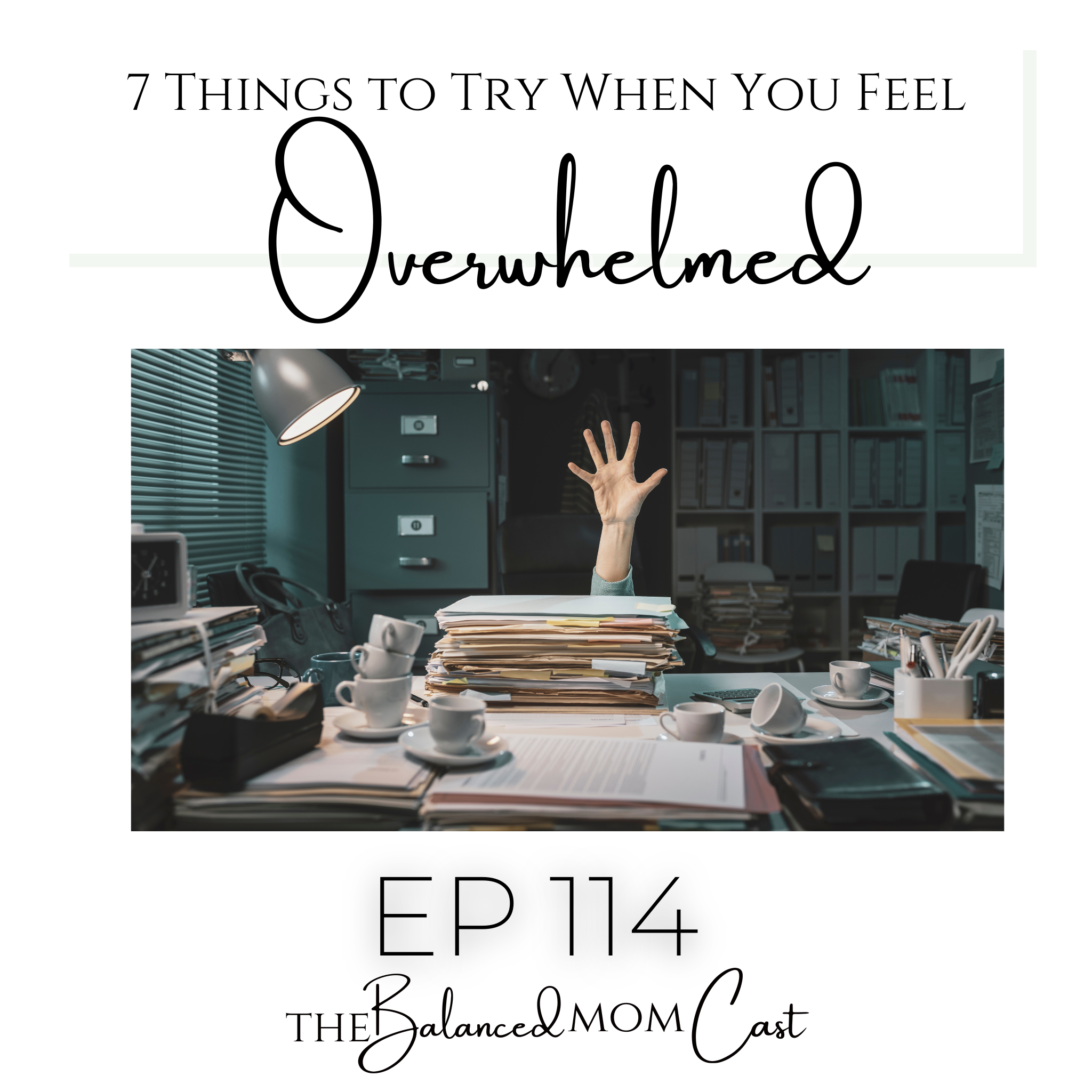Ep 114: 7 Things to Try When You Feel Overwhelmed