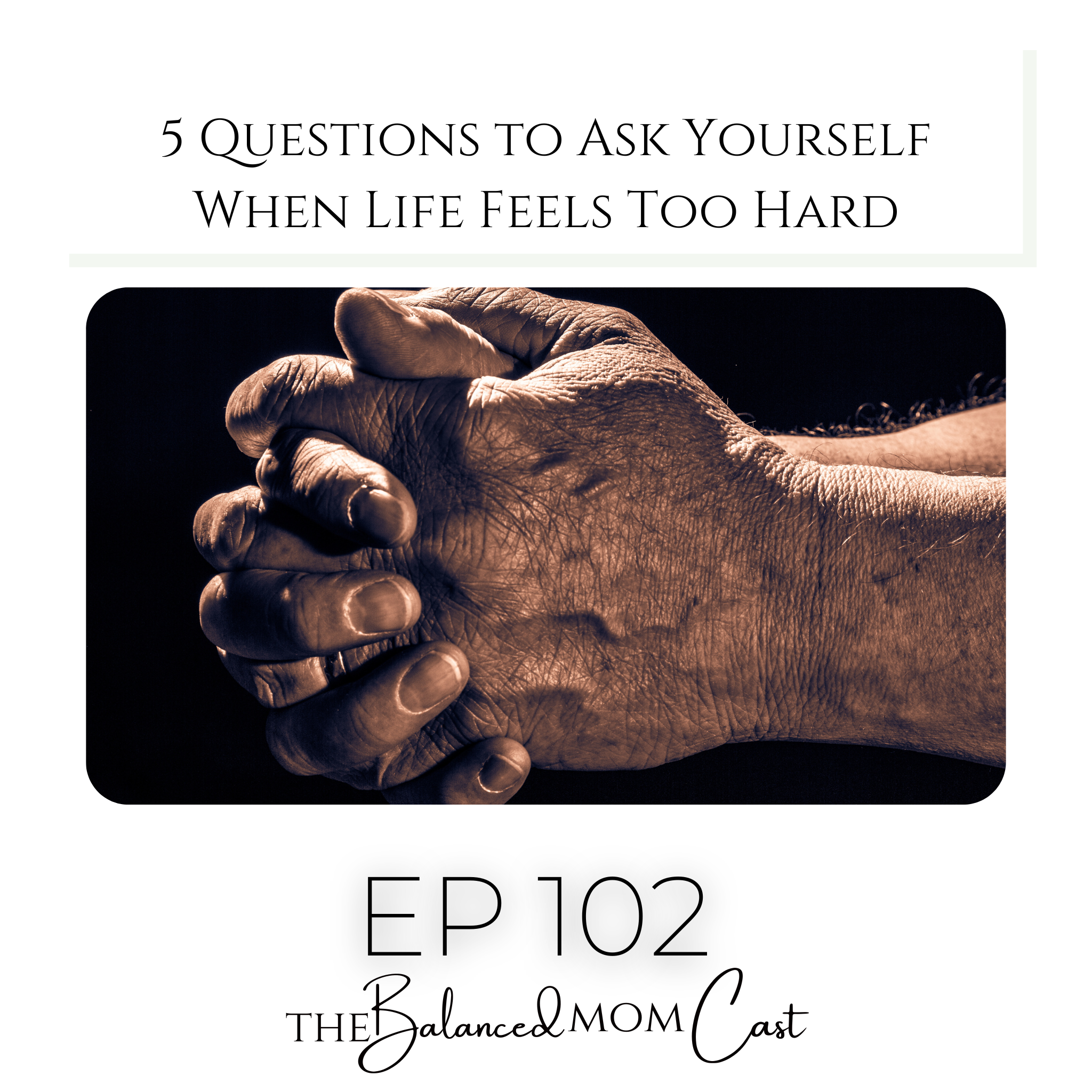 Ep 102: 5 Questions to Ask Yourself When Life Feels Too Hard