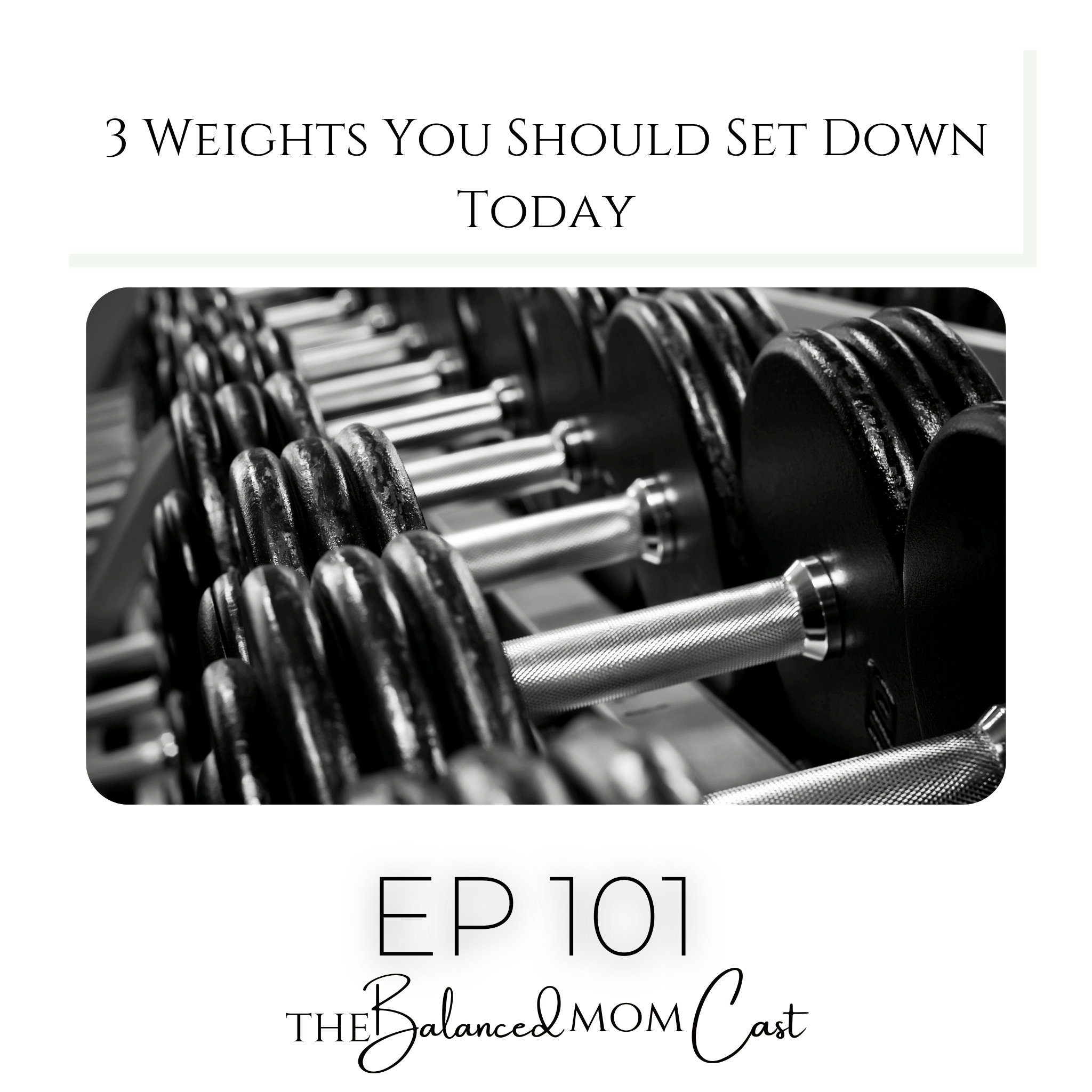 Ep 101: 3 Weights You Should Set Down Today