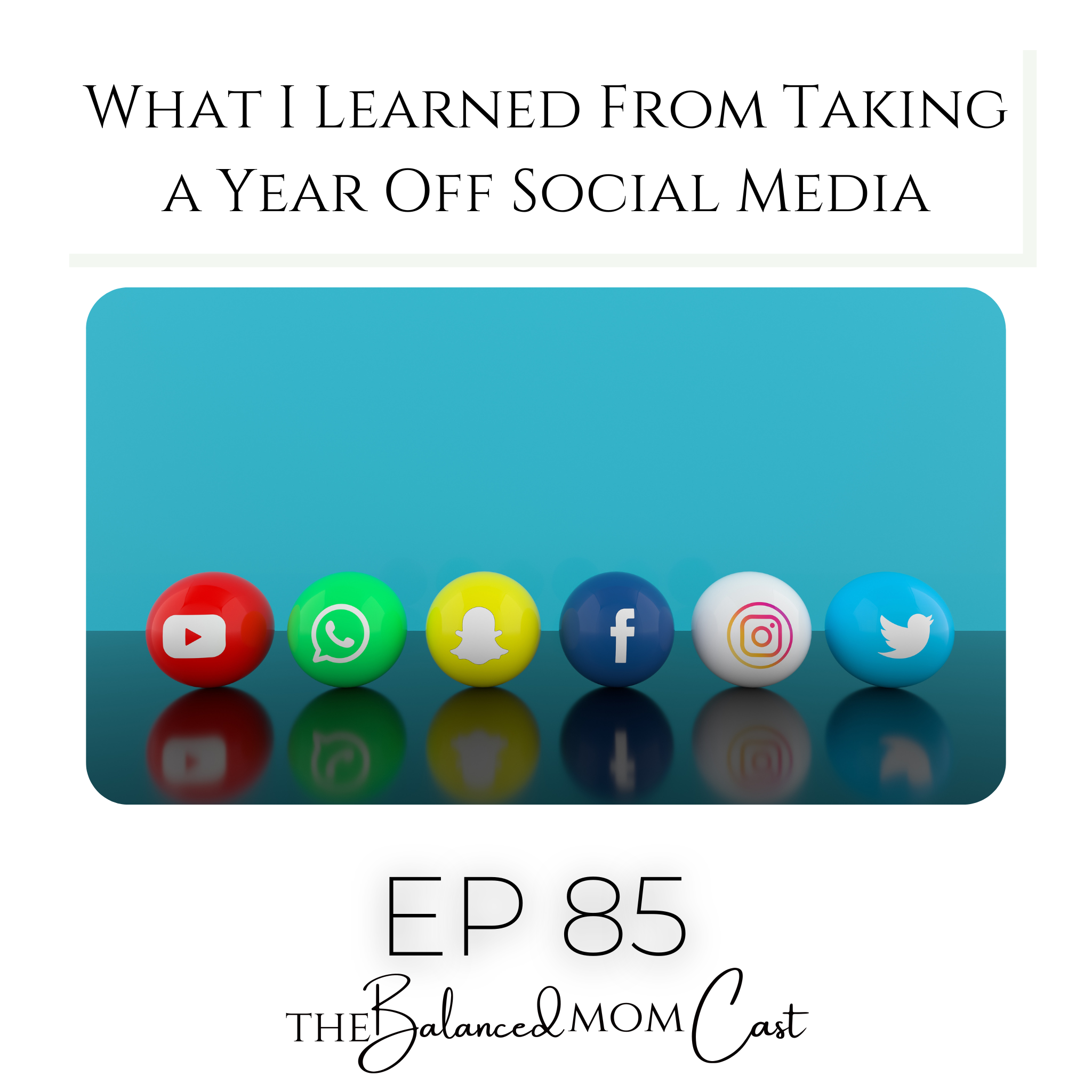 Ep 85: What I Learned From Taking a Year Off Social Media