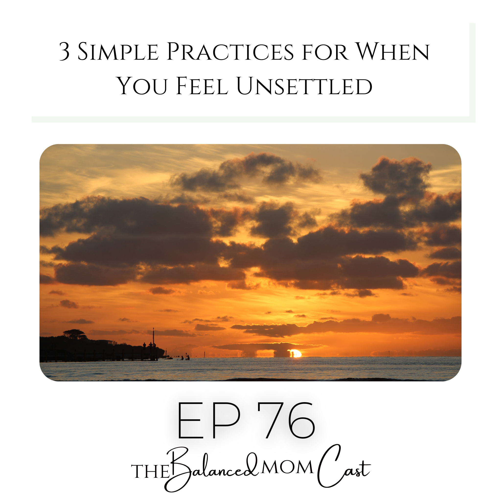 Ep 76: 3 Simple Practices for When You Feel Unsettled