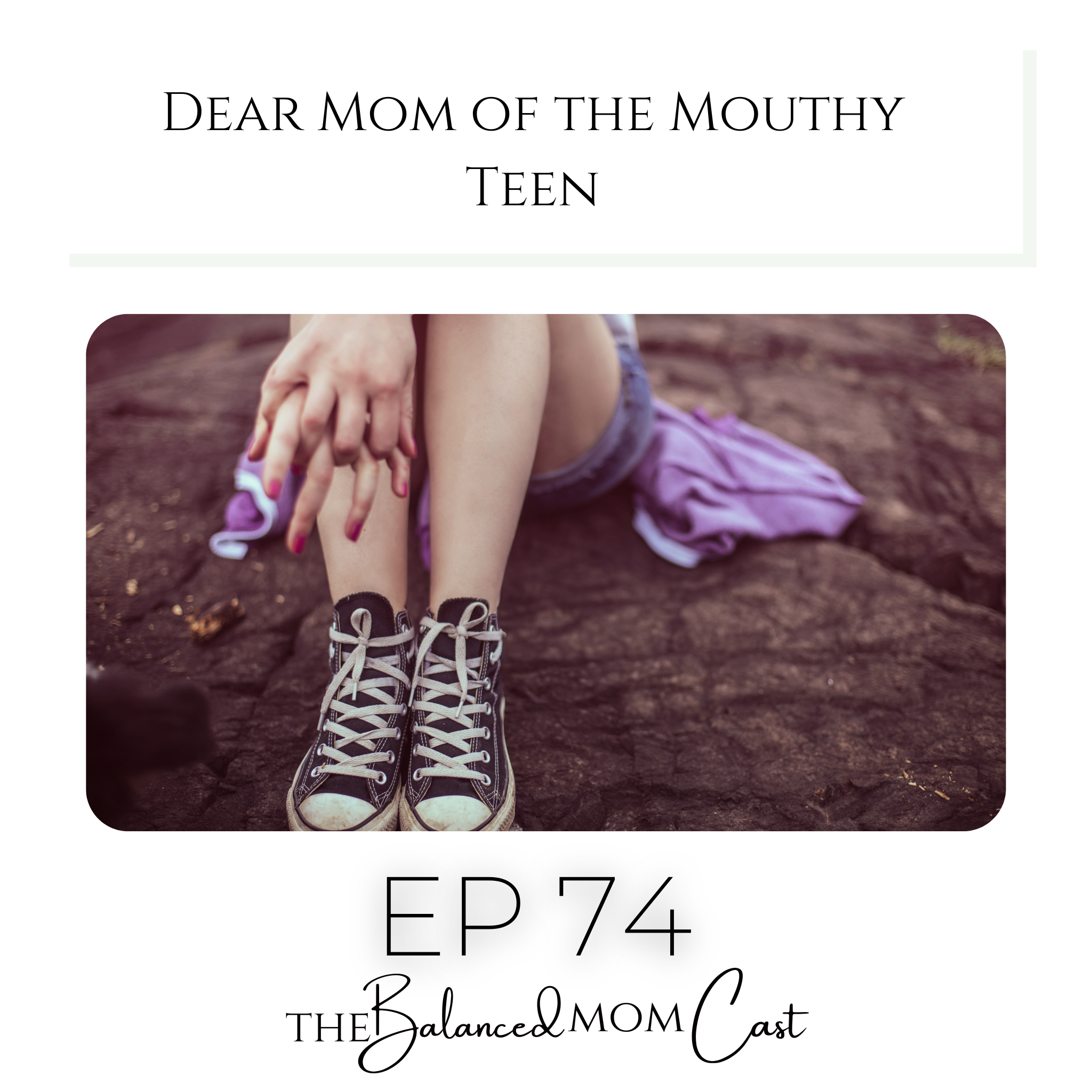 Ep 74: Dear Mom of the Mouthy Teen