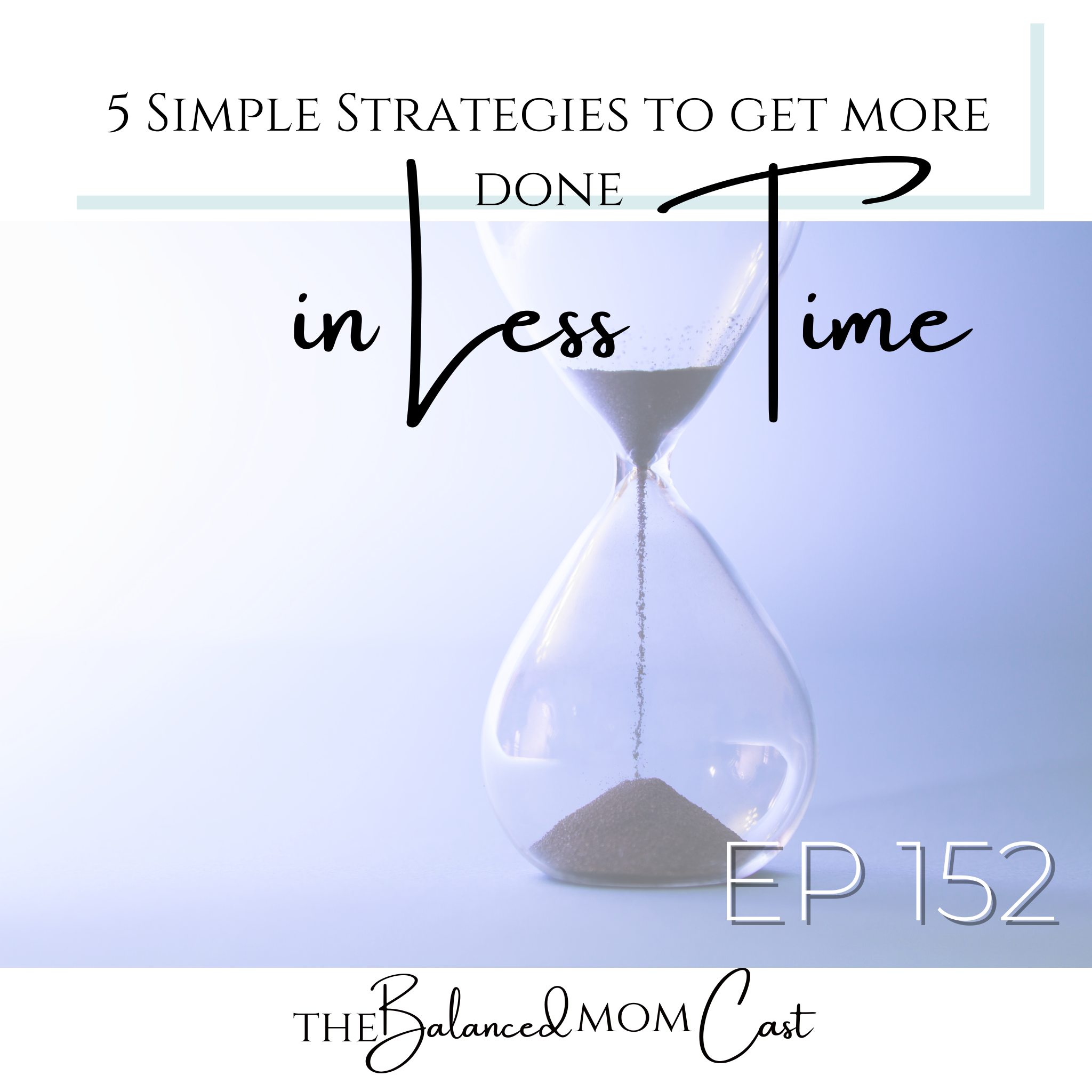 Ep 152: 5 Simple Strategies to Get More Done in Less Time