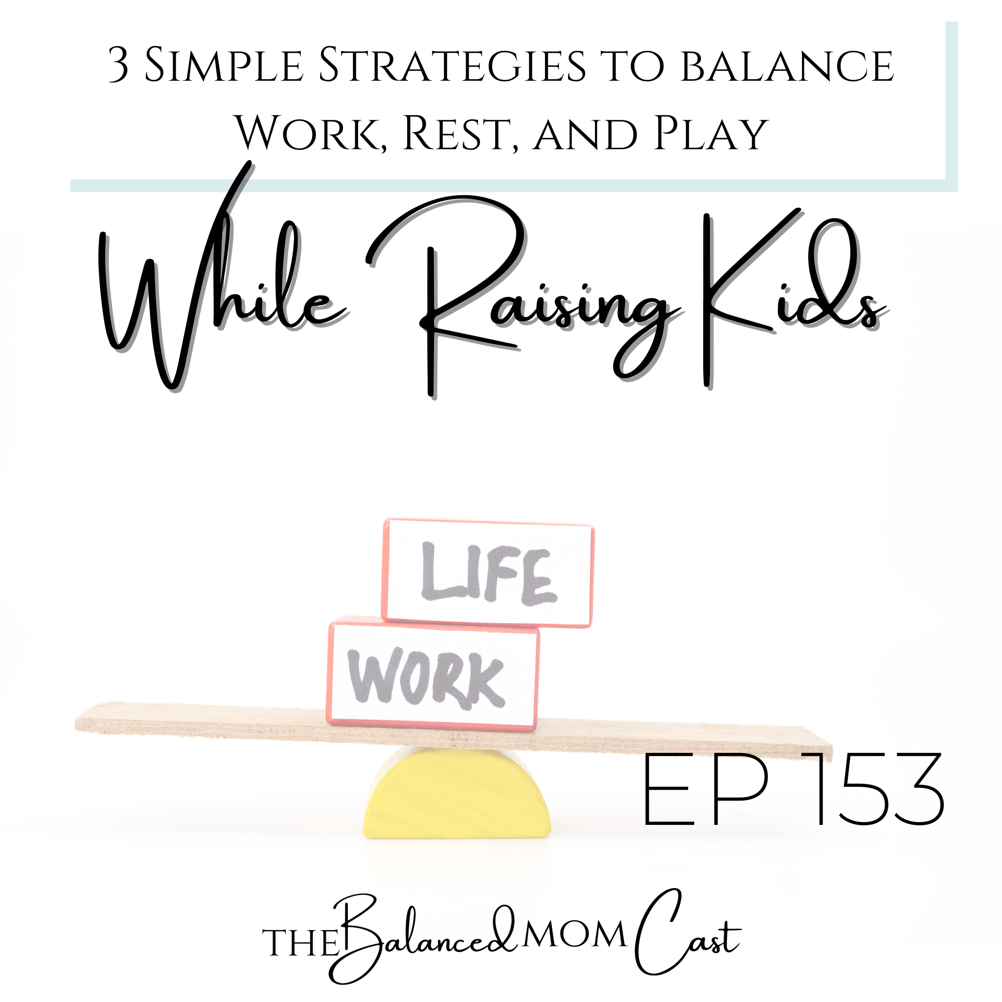 Ep 153: 3 Simple Strategies to Balance Work, Rest, and Play While Raising Kids