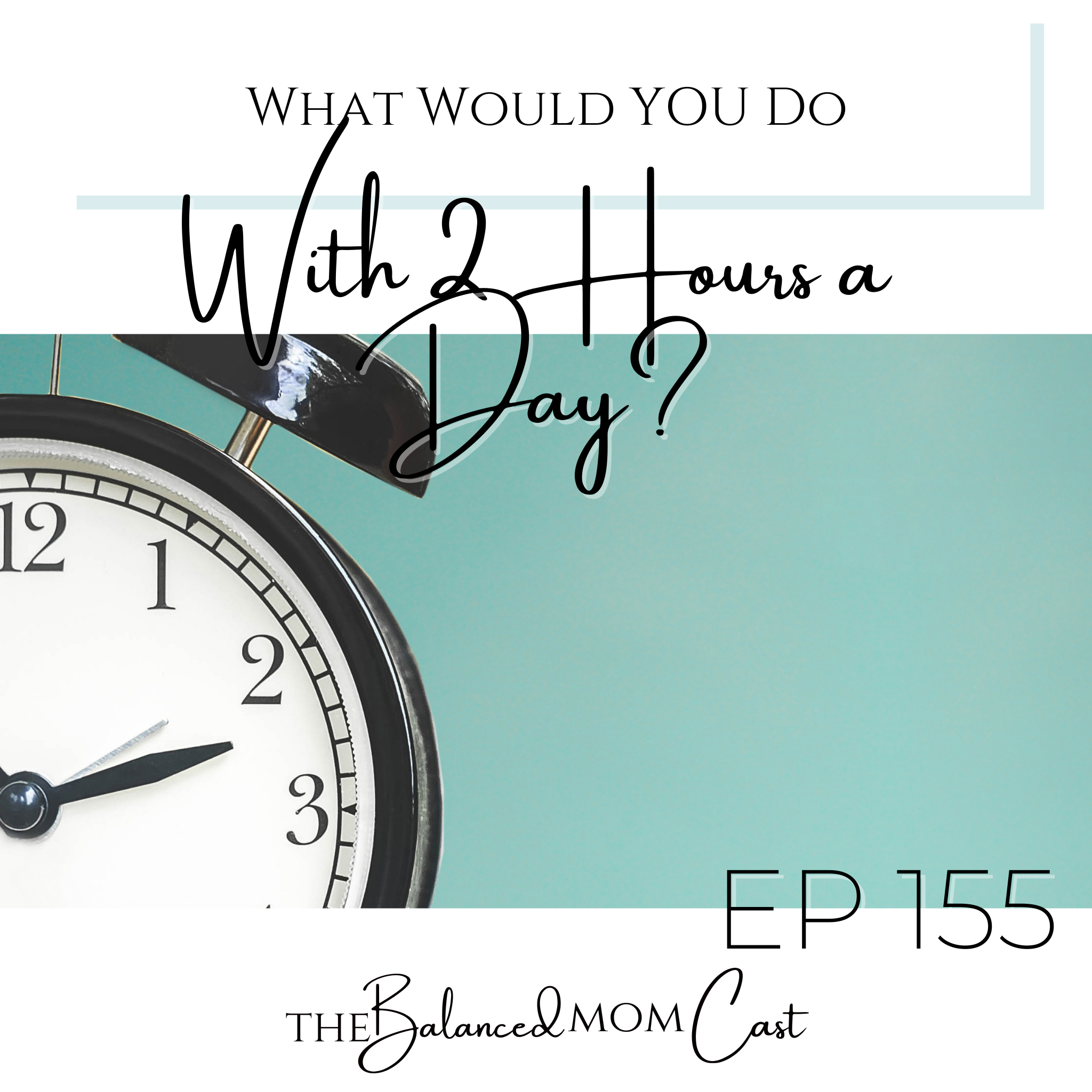 Ep 155: What Would YOU Do With 2 Hours a Day?