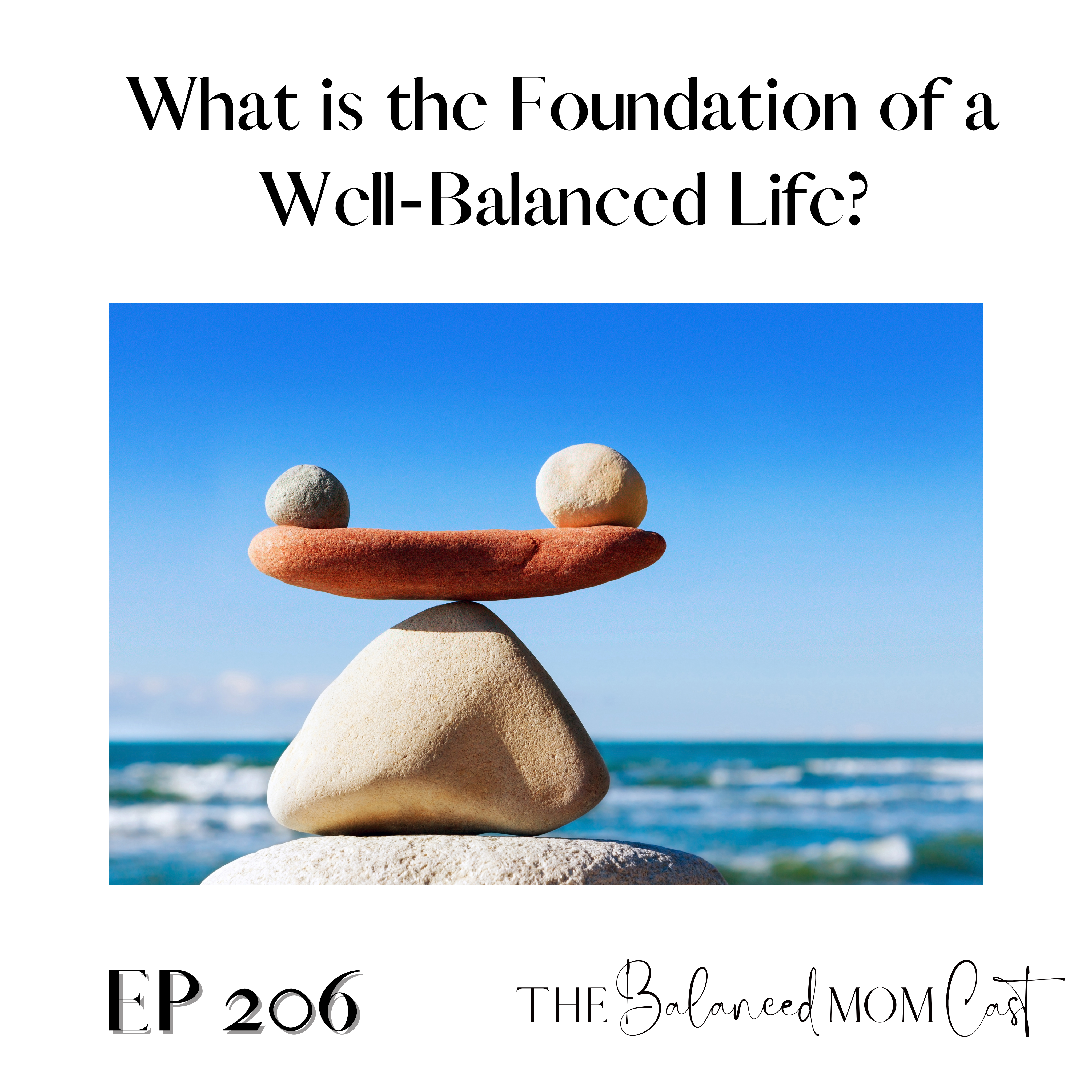 Ep 206: What is the Foundation of a Well-Balanced Life?