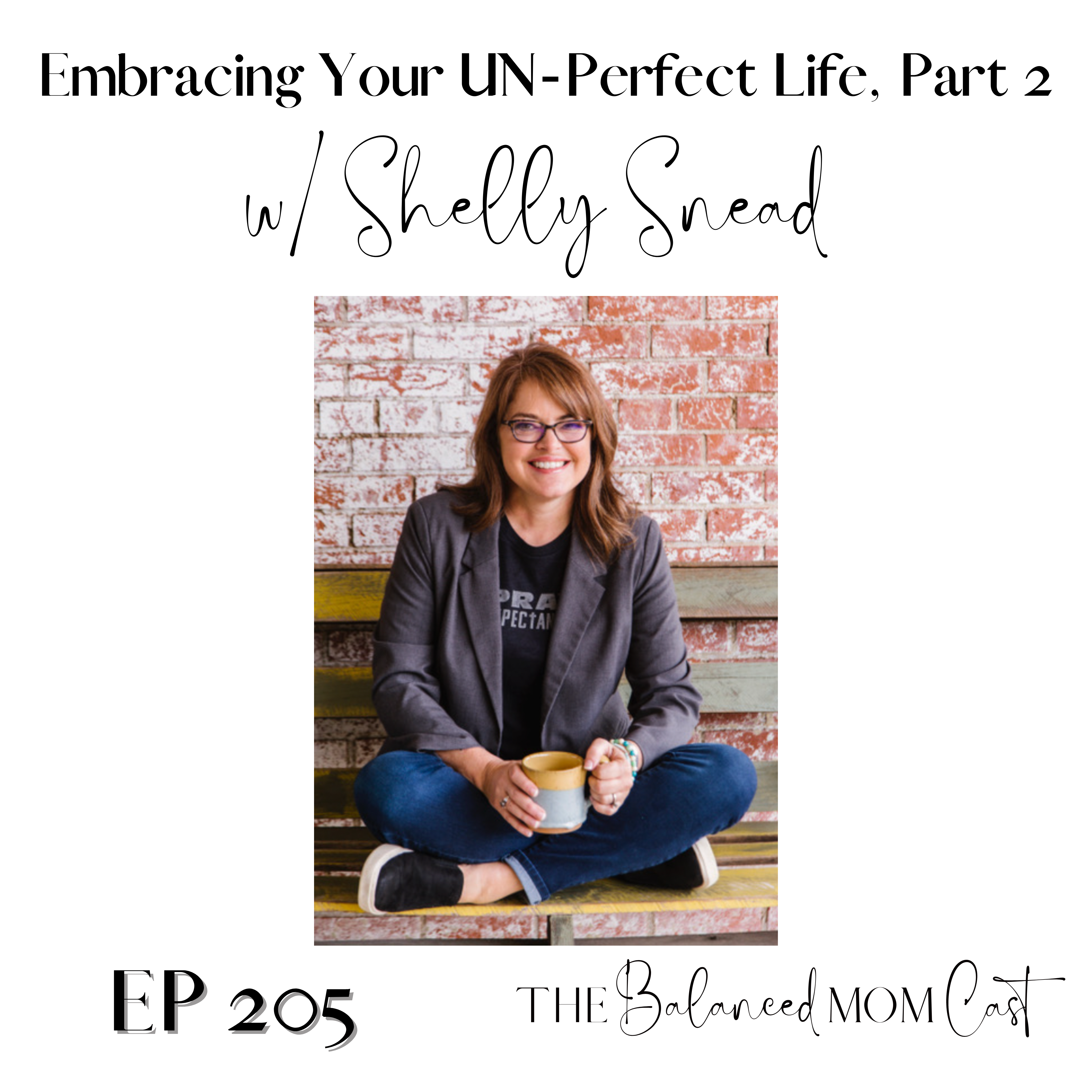Ep 205: Embracing Your UN-Perfect Life, w/Shelly Snead (Pt.2)