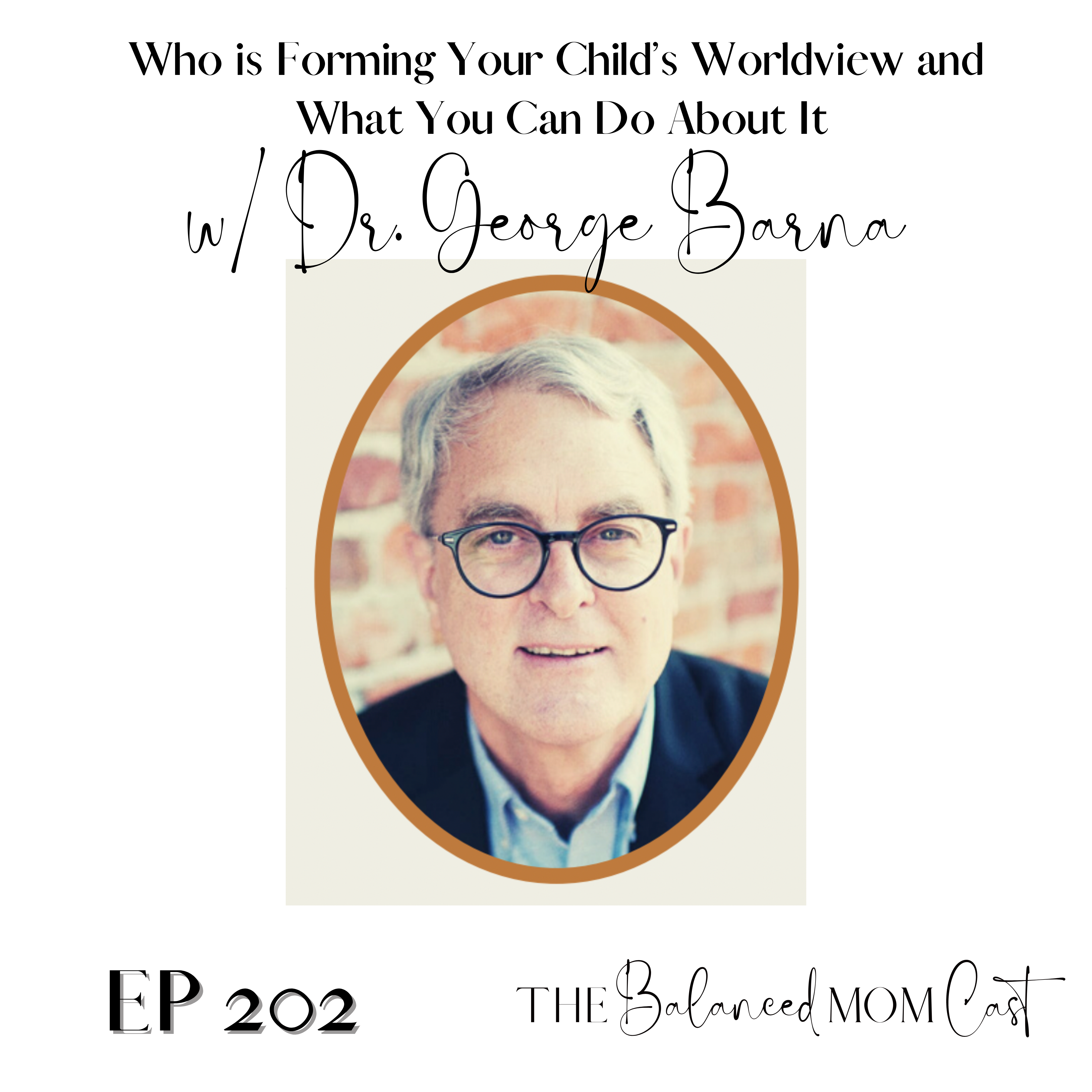 Ep 202: Who is Forming Your Child’s Worldview and What You Can Do About It, w/Dr. George Barna, Pt.2