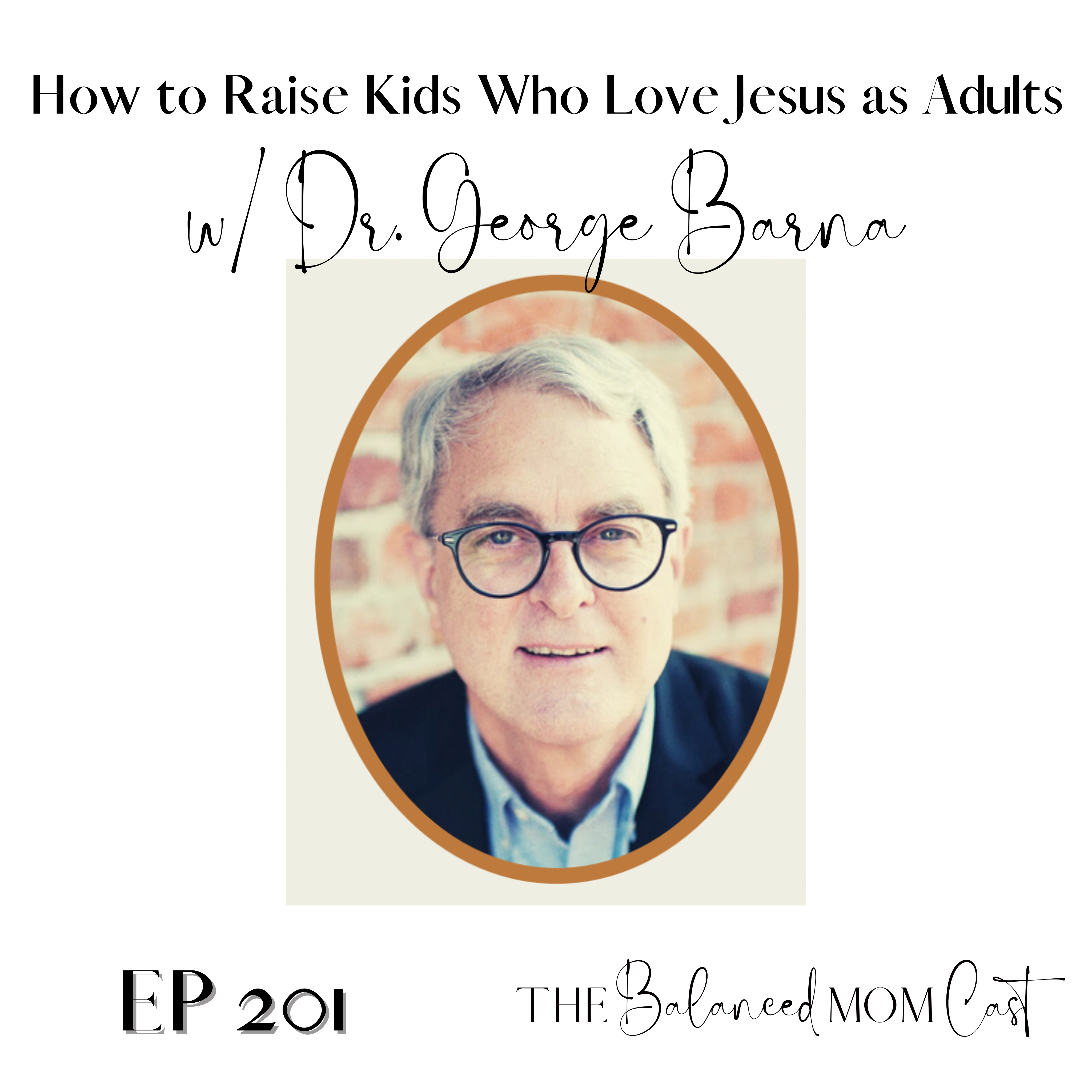 Ep 201 How to Raise Kids Who Love Jesus as Adults, w/ Dr. George Barna (Pt.1)