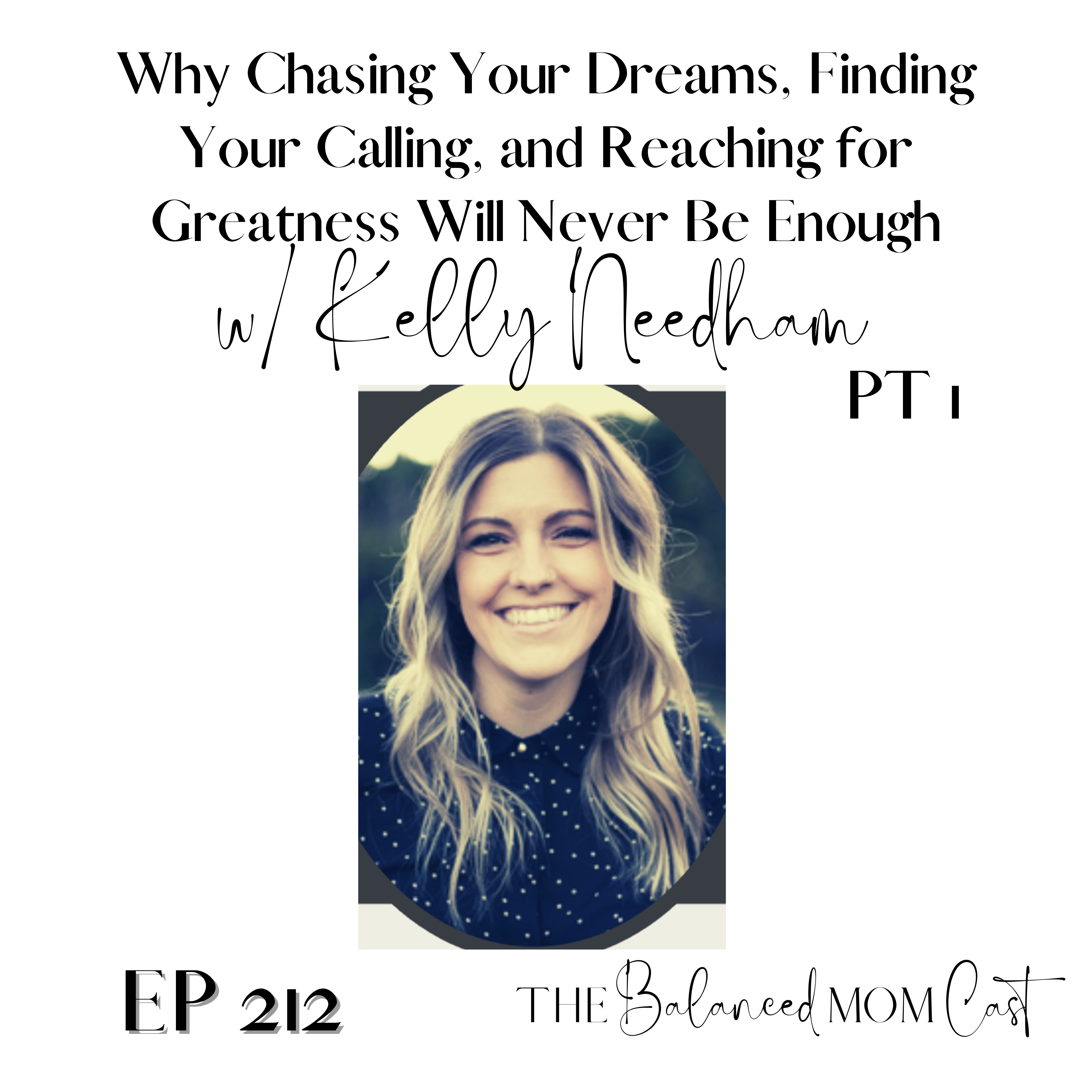 Ep 212: Why Chasing Your Dreams, Finding Your Calling, and Reaching for Greatness Will Never Be Enough w/ Kelly Needham, Pt.1
