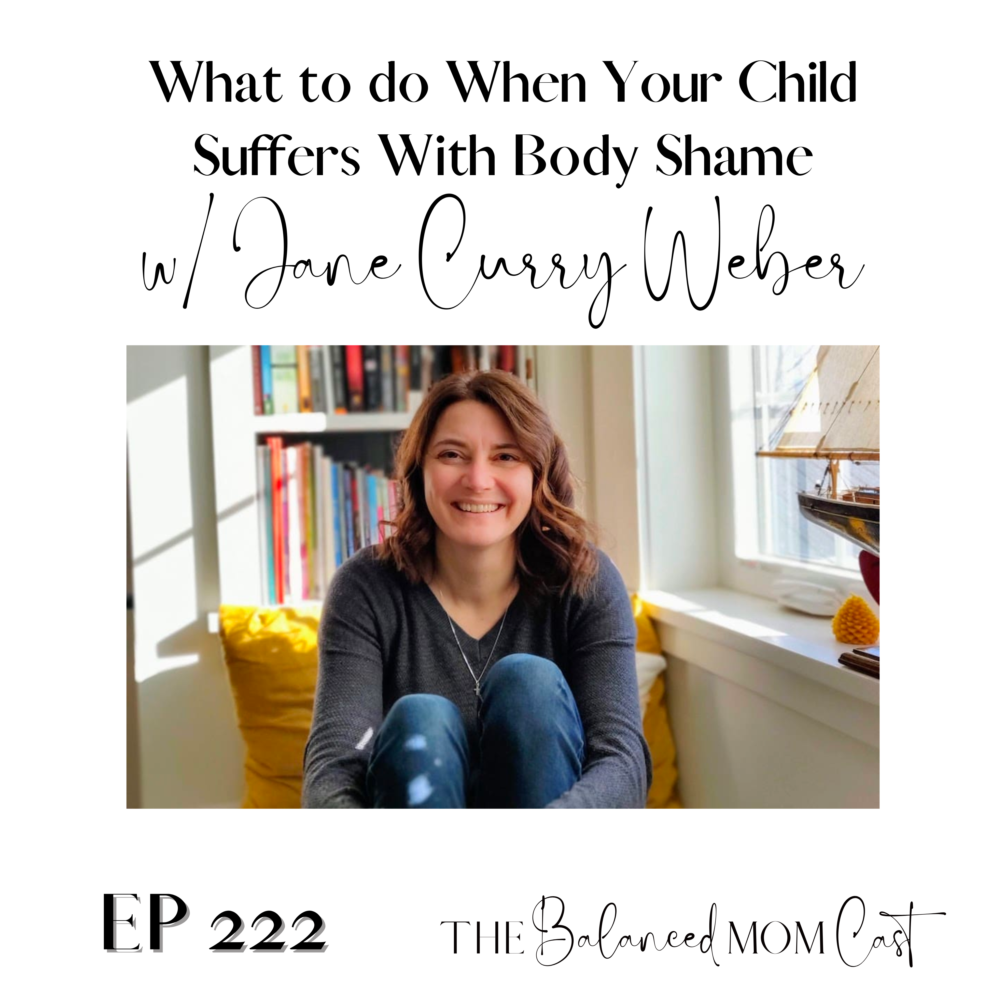 Ep 222: What to do When Your Child Suffers With Body Shame w/Jane Curry Weber